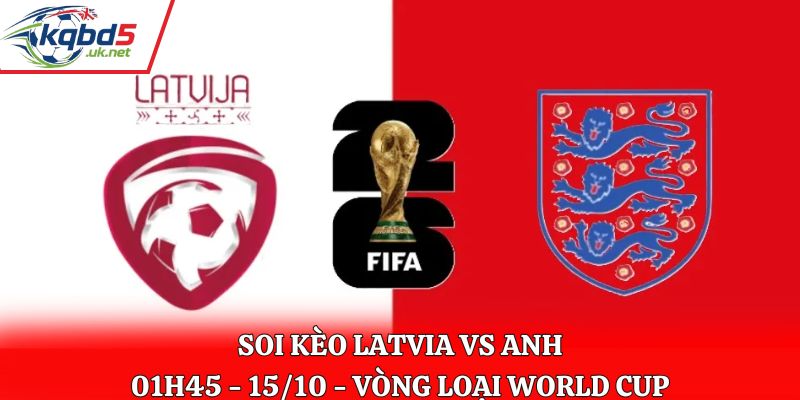 Soi Kèo Latvia vs Anh: 01h45 - 15/10 - Vòng loại WC